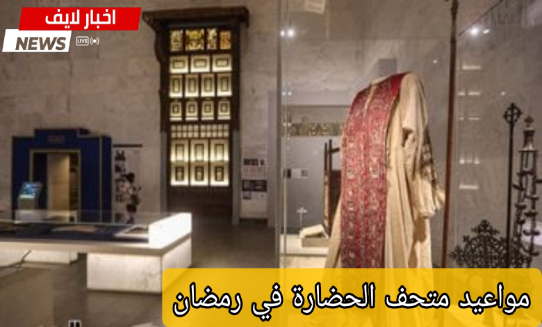 مواعيد متحف الحضارة في رمضان